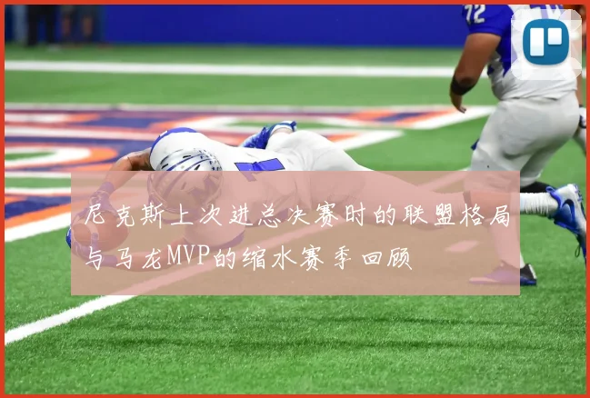 尼克斯上次进总决赛时的联盟格局与马龙MVP的缩水赛季回顾