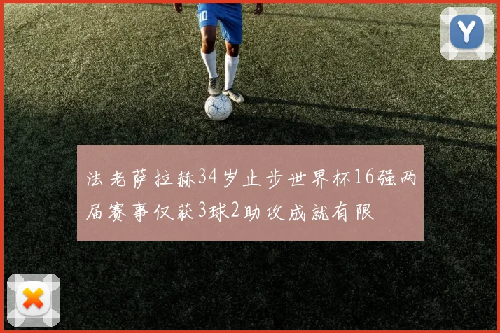 法老萨拉赫34岁止步世界杯16强两届赛事仅获3球2助攻成就有限