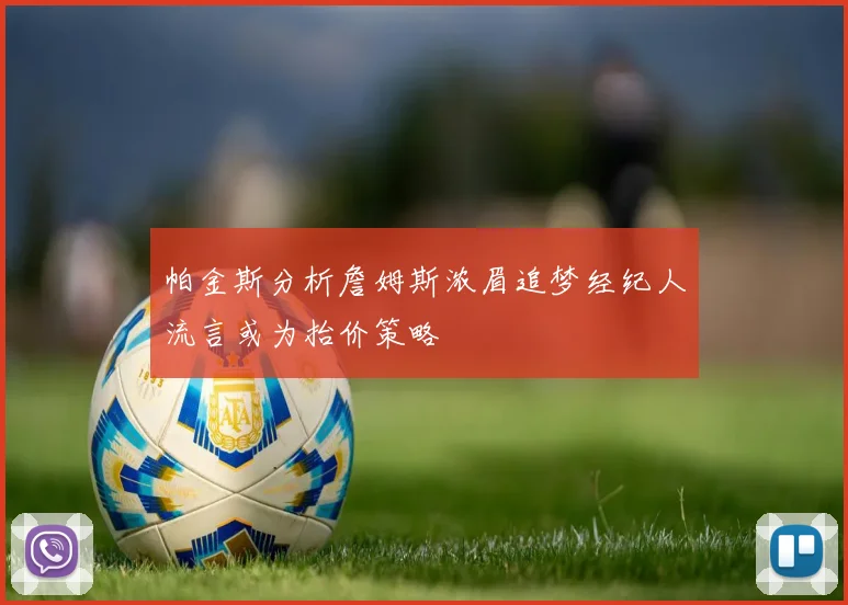 帕金斯分析詹姆斯浓眉追梦经纪人流言或为抬价策略