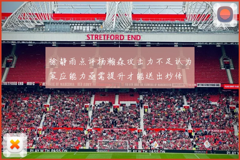 徐静雨点评杨瀚森攻击力不足认为策应能力亟需提升才能送出妙传