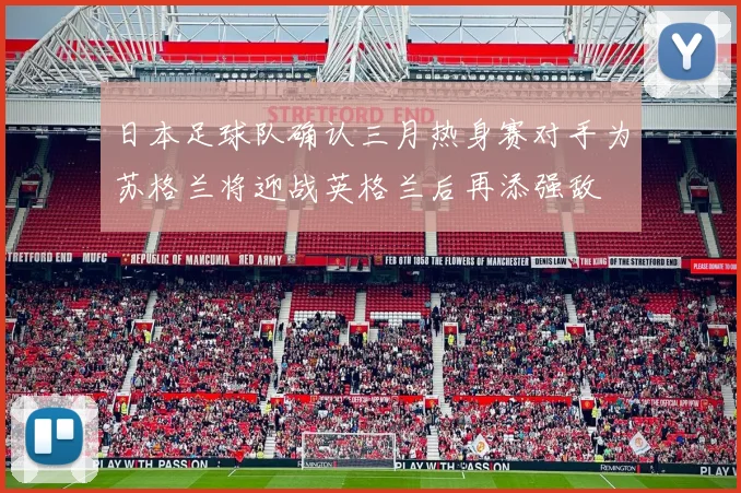 日本足球队确认三月热身赛对手为苏格兰将迎战英格兰后再添强敌