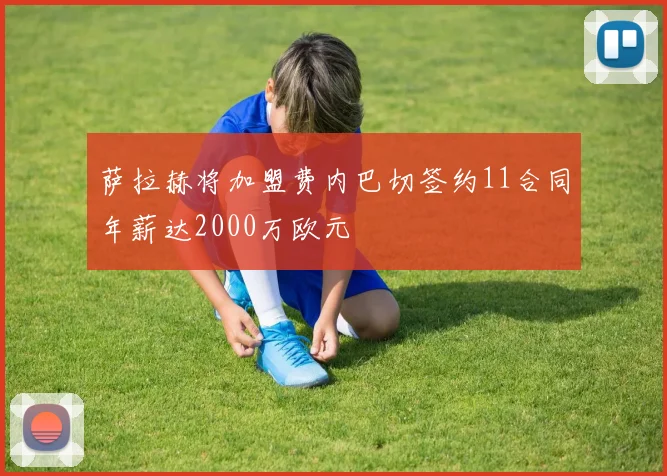 萨拉赫将加盟费内巴切签约11合同年薪达2000万欧元