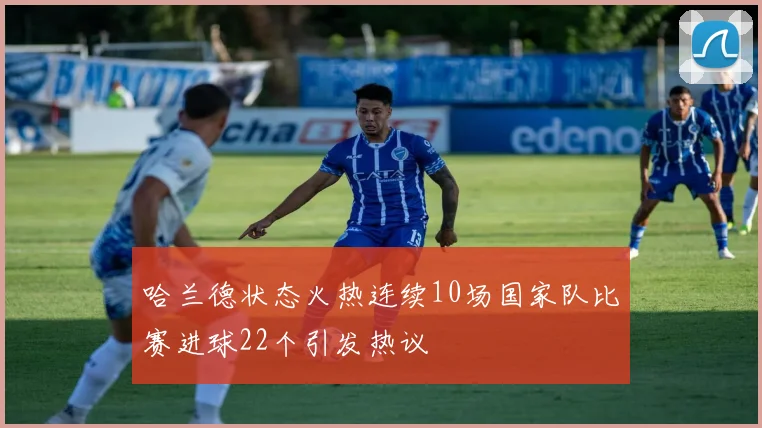 哈兰德状态火热连续10场国家队比赛进球22个引发热议