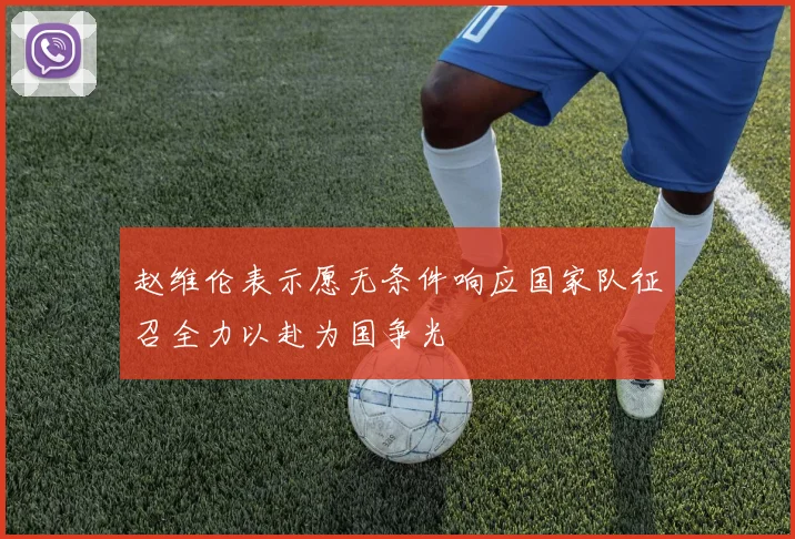 赵维伦表示愿无条件响应国家队征召全力以赴为国争光
