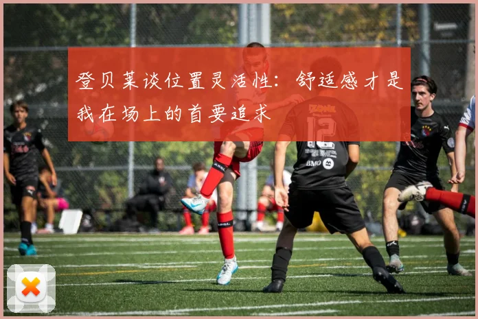 登贝莱谈位置灵活性：舒适感才是我在场上的首要追求