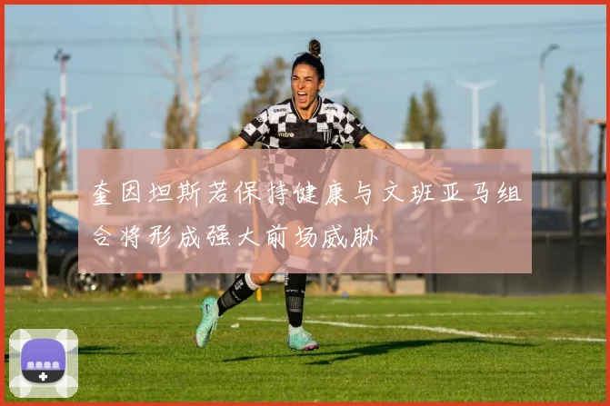 奎因坦斯若保持健康与文班亚马组合将形成强大前场威胁