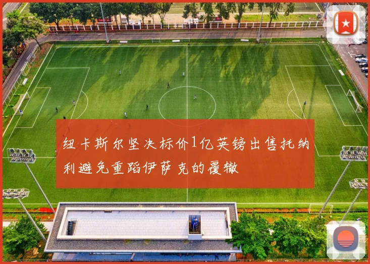 纽卡斯尔坚决标价1亿英镑出售托纳利避免重蹈伊萨克的覆辙