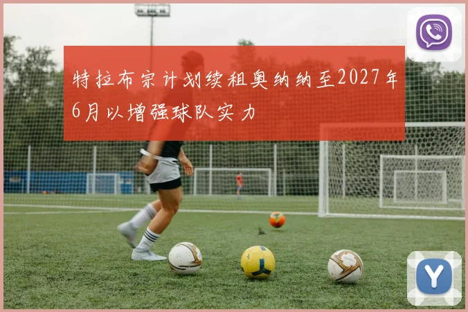 特拉布宗计划续租奥纳纳至2027年6月以增强球队实力