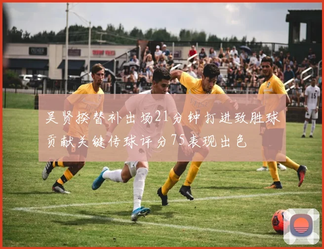 吴贤揆替补出场21分钟打进致胜球贡献关键传球评分75表现出色
