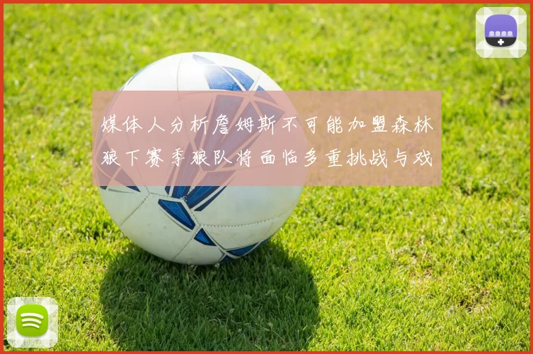媒体人分析詹姆斯不可能加盟森林狼下赛季狼队将面临多重挑战与戏剧性事件