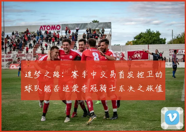 追梦之路：赛季中交易首发控卫的球队能否逆袭夺冠骑士东决之旅值得肯定